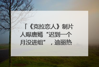 《克拉恋人》制片人曝唐嫣“迟到一个月没进组”，迪丽热巴险些被替换！刚刚，唐嫣方最新发声