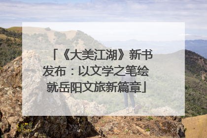 《大美江湖》新书发布：以文学之笔绘就岳阳文旅新篇章