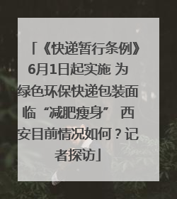 《快递暂行条例》6月1日起实施 为绿色环保快递包装面临“减肥瘦身” 西安目前情况如何？记者探访