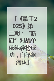 《歌手2025》第三期：“断眉”对战单依纯袭榜成功，白举纲淘汰