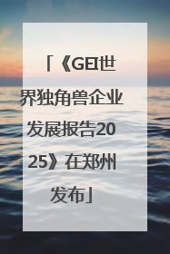 《GEI世界独角兽企业发展报告2025》在郑州发布