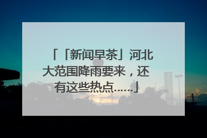 「新闻早茶」河北大范围降雨要来，还有这些热点……