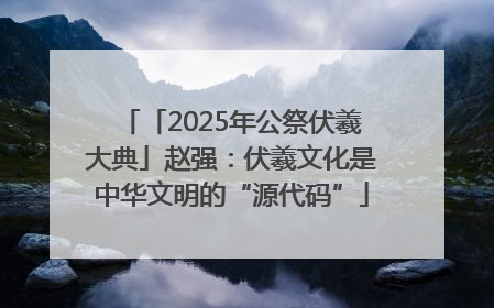 「2025年公祭伏羲大典」赵强：伏羲文化是中华文明的“源代码”