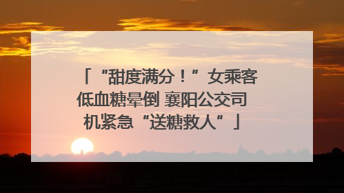 “甜度满分！”女乘客低血糖晕倒 襄阳公交司机紧急“送糖救人”