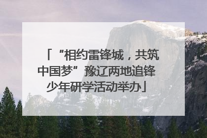 “相约雷锋城，共筑中国梦”豫辽两地追锋少年研学活动举办