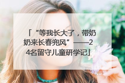 “等我长大了，带奶奶来长春兜风”——24名留守儿童研学记
