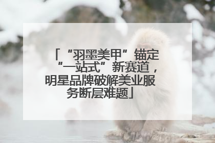 “羽墨美甲”锚定“一站式”新赛道，明星品牌破解美业服务断层难题