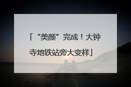 “美颜”完成！大钟寺地铁站旁大变样