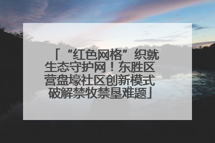 “红色网格”织就生态守护网！东胜区营盘壕社区创新模式破解禁牧禁垦难题