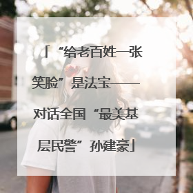 “给老百姓一张笑脸”是法宝——对话全国“最美基层民警”孙建豪