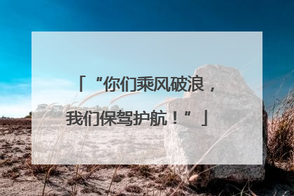 “你们乘风破浪，我们保驾护航！”