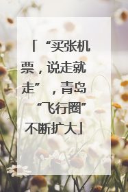 “买张机票，说走就走”，青岛“飞行圈”不断扩大