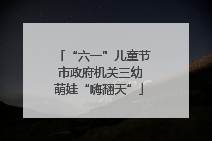 “六一”儿童节 市政府机关三幼萌娃“嗨翻天”