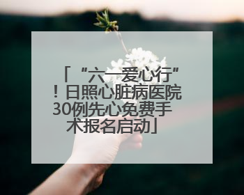 “六一爱心行”！日照心脏病医院30例先心免费手术报名启动