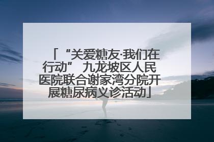 “关爱糖友·我们在行动” 九龙坡区人民医院联合谢家湾分院开展糖尿病义诊活动