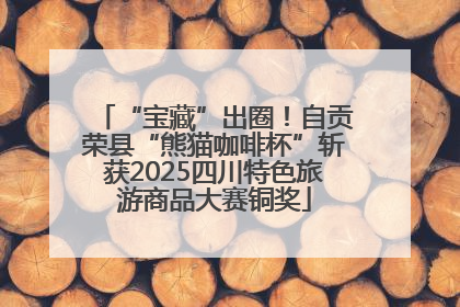 “宝藏”出圈！自贡荣县“熊猫咖啡杯”斩获2025四川特色旅游商品大赛铜奖