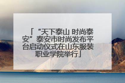 “天下泰山 时尚泰安”泰安市时尚发布平台启动仪式在山东服装职业学院举行