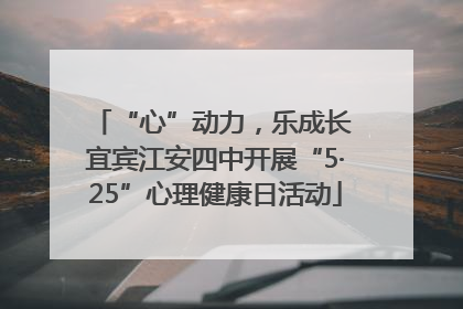 “心”动力，乐成长 宜宾江安四中开展“5·25”心理健康日活动