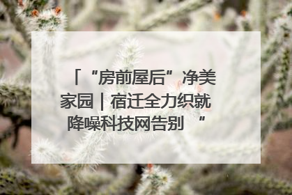 “房前屋后”净美家园｜宿迁全力织就降噪科技网告别 “声” 烦恼