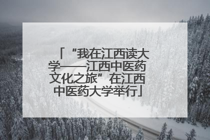 “我在江西读大学——江西中医药文化之旅”在江西中医药大学举行