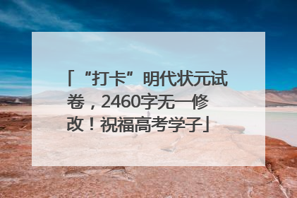 “打卡”明代状元试卷，2460字无一修改！祝福高考学子