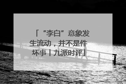 “李白”意象发生流动，并不是件坏事丨九派时评