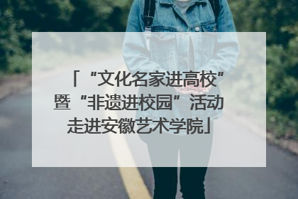 “文化名家进高校”暨“非遗进校园”活动走进安徽艺术学院
