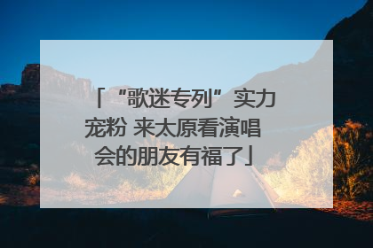 “歌迷专列”实力宠粉 来太原看演唱会的朋友有福了