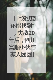 “没想到还能找到”，失散20年后，四川富顺小伙与家人团圆