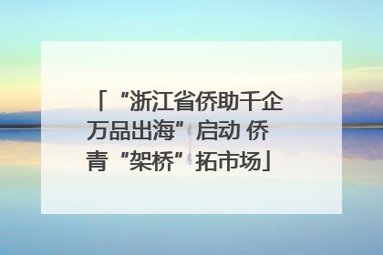“浙江省侨助千企万品出海”启动 侨青“架桥”拓市场