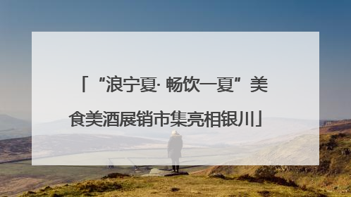“浪宁夏· 畅饮一夏”美食美酒展销市集亮相银川