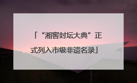“湘窖封坛大典”正式列入市级非遗名录