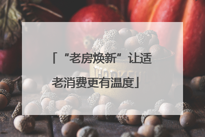 “老房焕新”让适老消费更有温度