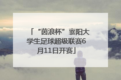 “茵浪杯”襄阳大学生足球超级联赛6月11日开赛