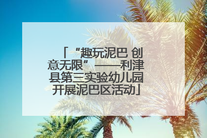 “趣玩泥巴 创意无限”——利津县第三实验幼儿园开展泥巴区活动