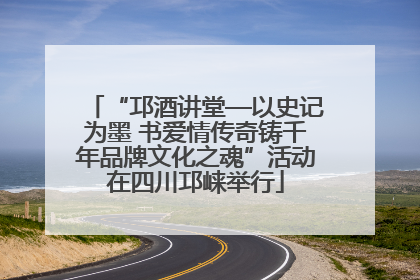 “邛酒讲堂—以史记为墨 书爱情传奇铸千年品牌文化之魂”活动在四川邛崃举行