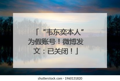 “韦东奕本人”为假账号！微博发文：已关闭！