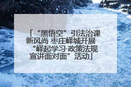 “黑悟空”引法治课新风尚 枣庄峄城开展“峄起学习·政策法规宣讲面对面”活动