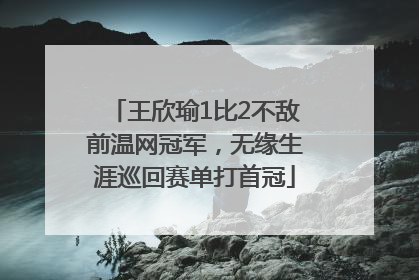 王欣瑜1比2不敌前温网冠军，无缘生涯巡回赛单打首冠