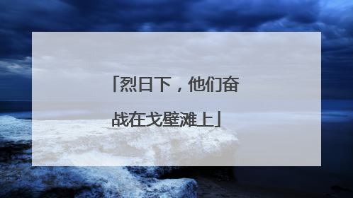 烈日下，他们奋战在戈壁滩上