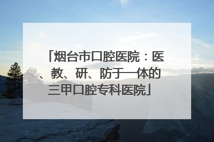 烟台市口腔医院：医、教、研、防于一体的三甲口腔专科医院