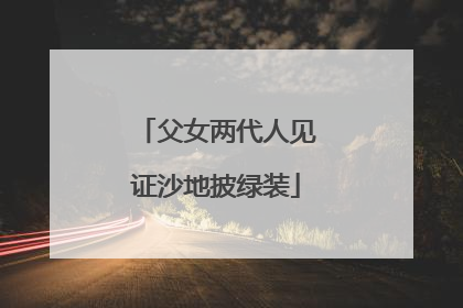 父女两代人见证沙地披绿装