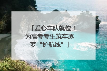 爱心车队就位！为高考考生筑牢逐梦“护航线”