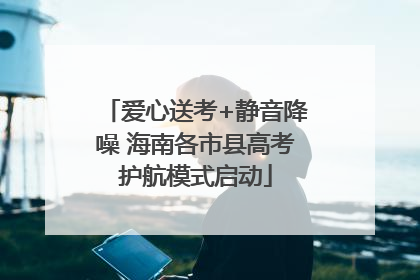 爱心送考+静音降噪 海南各市县高考护航模式启动