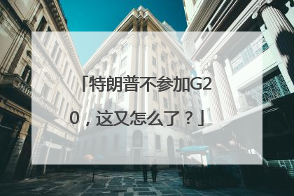 特朗普不参加G20，这又怎么了？