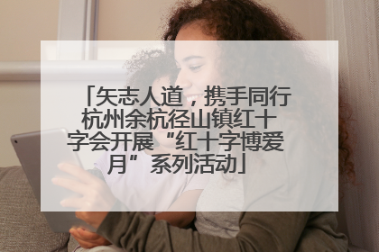 矢志人道，携手同行 杭州余杭径山镇红十字会开展“红十字博爱月”系列活动