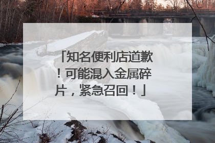 知名便利店道歉！可能混入金属碎片，紧急召回！