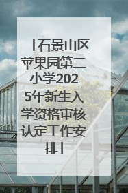 石景山区苹果园第二小学2025年新生入学资格审核认定工作安排