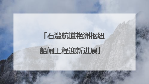 石澧航道艳洲枢纽船闸工程迎新进展
