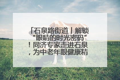石泉路街道丨解锁“眼睛的时光密码”！同济专家走进石泉，为中老年眼健康精准“护航”